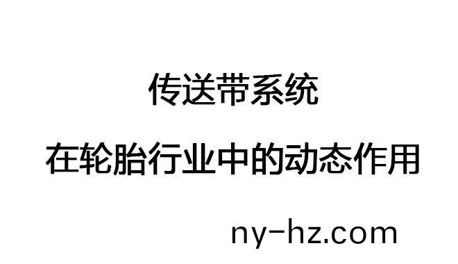 傳(chuan)送(song)帶係統(tǒng)(tong)在輪(lun)胎(tai)行(xing)業(yè)(ye)中的動(dòng)態(tài)作用